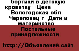 бортики в детскую кроватку › Цена ­ 1 000 - Вологодская обл., Череповец г. Дети и материнство » Постельные принадлежности   